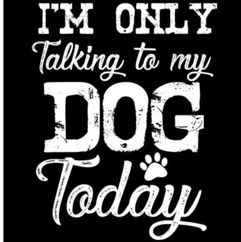 I'M ONLY TALKING TO MY DOG TODAY