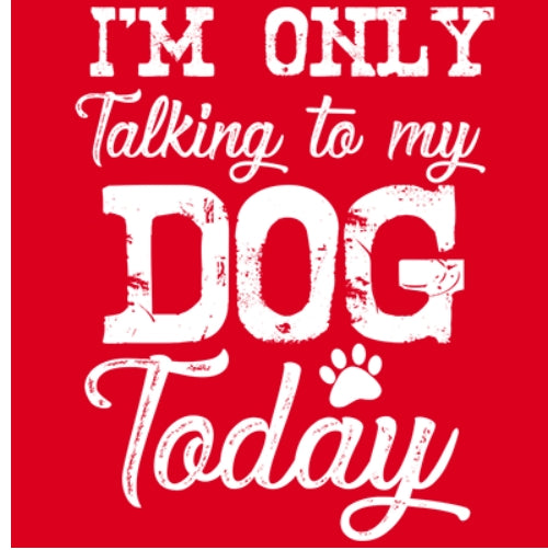 I'M ONLY TALKING TO MY DOG TODAY
