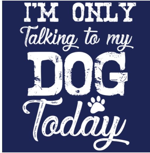 I'M ONLY TALKING TO MY DOG TODAY