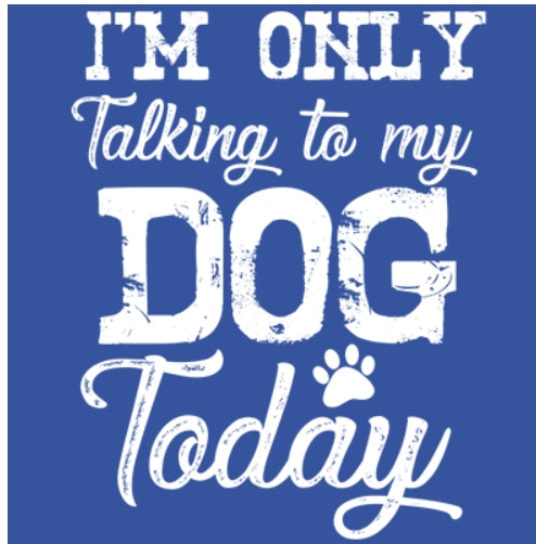 I'M ONLY TALKING TO MY DOG TODAY